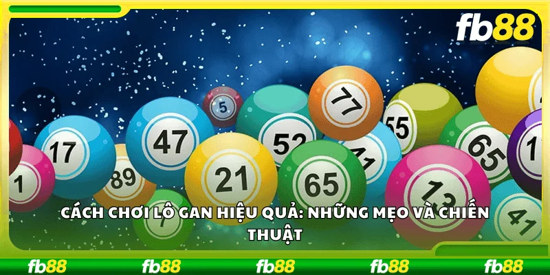 Cách chơi lô gan hiệu quả: Những mẹo và chiến thuật