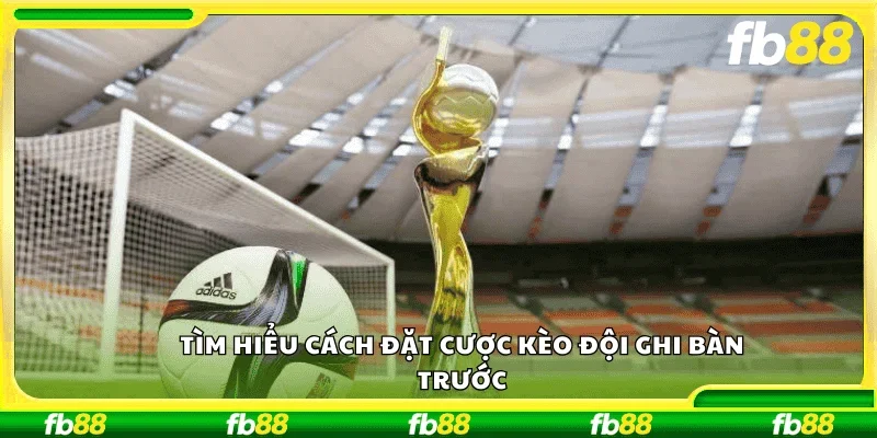 Tìm hiểu cách đặt cược kèo đội ghi bàn trước